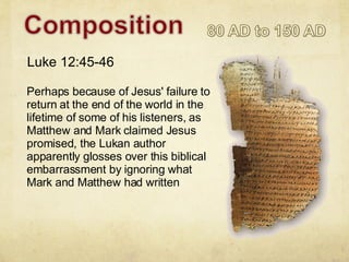 Perhaps because of Jesus' failure to return at the end of the world in the lifetime of some of his listeners, as Matthew and Mark claimed Jesus promised, the Lukan author apparently glosses over this biblical embarrassment by ignoring what Mark and Matthew had written Luke 12:45-46 