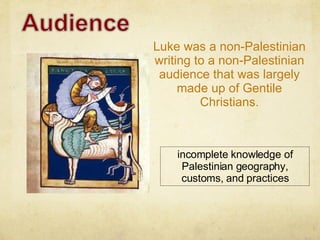 Luke was a non-Palestinian writing to a non-Palestinian audience that was largely made up of Gentile Christians. incomplete knowledge of Palestinian geography, customs, and practices 
