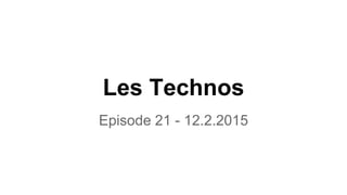Les Technos
Episode 21 - 12.2.2015
 