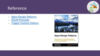 Reference
• Apex Design Patterns
• SOLID Principle
• Trigger Factory Pattern
 