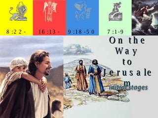 8:22-9:50 16:13-18:35 9:18-50 7:1-9 On the Way  to Jerusalem 