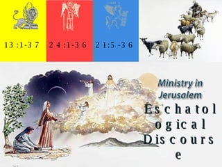 13:1-37 24:1-36 21:5-36 Eschatological Discourse 