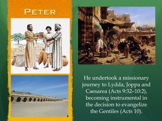 He undertook a missionary journey to Lydda, Joppa and Caesarea (Acts 9:32–10:2), becoming instrumental in the decision to evangelize the Gentiles (Acts 10). 