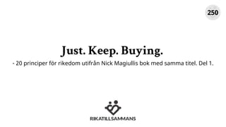 Just. Keep. Buying.
- 20 principer för rikedom utifrån Nick Magiullis bok med samma titel. Del 1.
250
 