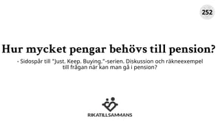 Hur mycket pengar behövs till pension?
- Sidospår till ”Just. Keep. Buying.”-serien. Diskussion och räkneexempel
till frågan när kan man gå i pension?
252
 