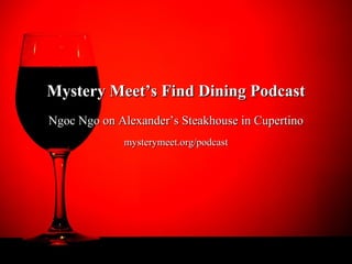Mystery Meet’s Find Dining Podcast
Ngoc Ngo on Alexander’s Steakhouse in Cupertino
             mysterymeet.org/podcast
 