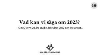 Vad kan vi säga om 2023?
- Om SPIVAs 20 års studie, börsåret 2022 och lite annat…
285
 