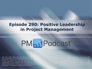Episode 290: Positive Leadership in Project Management 
PMI, PMP, CAPM, PgMP, PMI-ACP, PMI-SP, PMI-RMP and PMBOK are trademarks of the Project Management Institute, Inc. PMI has not endorsed and did not participate in the development of this publication. PMI does not sponsor this publication and makes no warranty, guarantee or representation, expressed or implied as to the accuracy or content. Every attempt has been made by OSP International LLC to ensure that the information presented in this publication is accurate and can serve as preparation for the PMP certification exam. However, OSP International LLC accepts no legal responsibility for the content herein. This document should be used only as a reference and not as a replacement for officially published material. Using the information from this document does not guarantee that the reader will pass the PMP certification exam. No such guarantees or warranties are implied or expressed by OSP International LLC.  