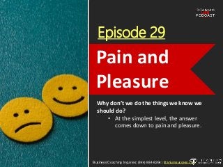 Episode 29
Why don’t we do the things we know we
should do?
• At the simplest level, the answer
comes down to pain and pleasure.
Business Coaching Inquiries: (844) 884-8264 | titaniumsuccess.com
Pain and
Pleasure
 