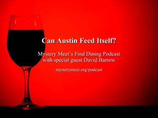 Can Austin Feed Itself?
Mystery Meet’s Find Dining Podcast
 with special guest David Barrow
       mysterymeet.org/podcast
 