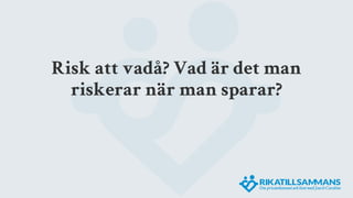 Risk att vadå? Vad är det man
riskerar när man sparar?
 