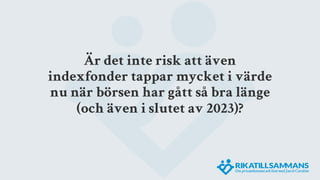 Är det inte risk att även
indexfonder tappar mycket i värde
nu när börsen har gått så bra länge
(och även i slutet av 2023)?
 