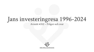 Jans investeringresa 1996-2024
Avsnitt #352 – Frågor och svar
 