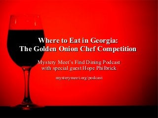 Where to Eat in Georgia:
The Golden Onion Chef Competition
     Mystery Meet’s Find Dining Podcast
      with special guest Hope Philbrick
            mysterymeet.org/podcast
 