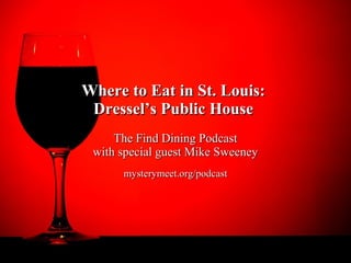 Where to Eat in St. Louis:
 Dressel’s Public House
     The Find Dining Podcast
 with special guest Mike Sweeney
      mysterymeet.org/podcast
 