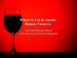 Where to Eat in Austin:Where to Eat in Austin:
Ramen Tatsu-yaRamen Tatsu-ya
The Find Dining PodcastThe Find Dining Podcast
with special guest Kristin Sheppardwith special guest Kristin Sheppard
 