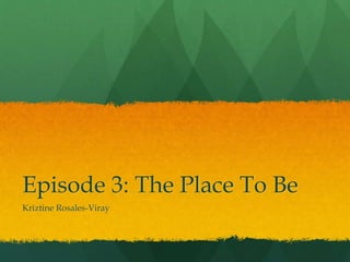 Episode 3: The Place To Be
Kriztine Rosales-Viray
 