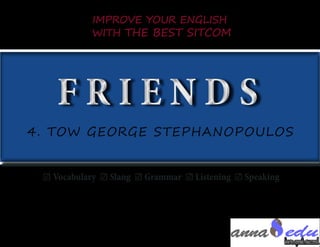 F R I E N D SF R I E N D S
☑ Vocabulary ☑ Slang ☑ Grammar ☑ Listening ☑ Speaking
IMPROVE YOUR ENGLISH
WITH THE BEST SITCOM
4. TOW GEORGE STEPHANOPOULOS
 