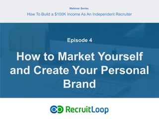 Webinar Series
How To Build a $100K Income As An Independent Recruiter
How to Market Yourself
and Create Your Personal
Brand
Episode 4
 