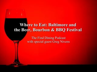 Where to Eat: Baltimore andWhere to Eat: Baltimore and
the Beer, Bourbon & BBQ Festivalthe Beer, Bourbon & BBQ Festival
The Find Dining PodcastThe Find Dining Podcast
with special guest Greg Nivenswith special guest Greg Nivens
 