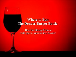 Where to Eat:Where to Eat:
The Denver Burger BattleThe Denver Burger Battle
The Find Dining PodcastThe Find Dining Podcast
with special guest Jermy Kosslerwith special guest Jermy Kossler
 