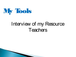 My Tools
Interview of my Resource
Teachers
 