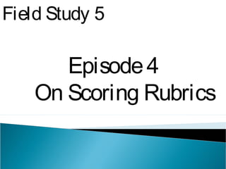 Field Study 5
Episode4
On Scoring Rubrics
 