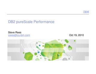 DB2 pureScale Performance
Steve Rees
srees@ca.ibm.com Oct 19, 2010
 
