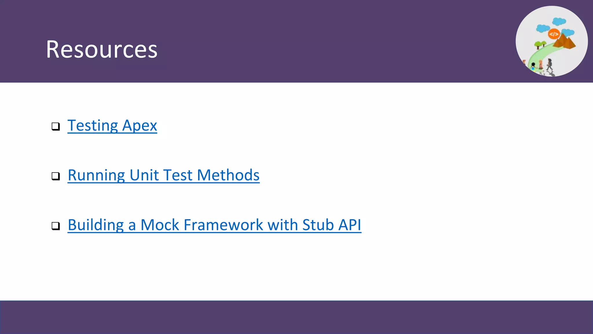 Resources
 Testing Apex
 Running Unit Test Methods
 Building a Mock Framework with Stub API
 