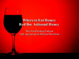Where to Eat Honey:Where to Eat Honey:
Red Bee Artisanal HoneyRed Bee Artisanal Honey
The Find Dining PodcastThe Find Dining Podcast
with special guest Marina Marchesewith special guest Marina Marchese
 