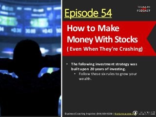 Episode 54
• The following investment strategy was
built upon 20 years of investing.
• Follow these six rules to grow your
wealth.
Business Coaching Inquiries: (844) 884-8264 | titaniumsuccess.com
How to Make
Money With Stocks
( Even When They're Crashing)
 