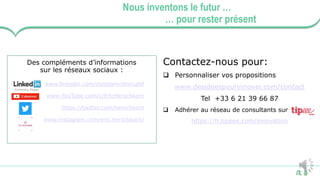 16
Nous inventons le futur …
… pour rester présent
Des compléments d’informations
sur les réseaux sociaux :
www.linkedin.com/company/disruptif
www.YouTube.com/c/EricHerschkorn
https://twitter.com/herschkorn
www.instagram.com/eric.herschkorn/
Contactez-nous pour:
 Personnaliser vos propositions
www.desideespourinnover.com/contact
Tel +33 6 21 39 66 87
 Adhérer au réseau de consultants sur
https://fr.tipeee.com/innovation
 