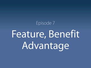 Episode 7

Feature, Benefit
  Advantage
 