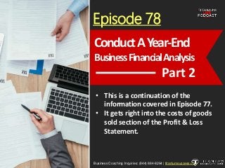 Episode 78
• This is a continuation of the
information covered in Episode 77.
• It gets right into the costs of goods
sold section of the Profit & Loss
Statement.
Business Coaching Inquiries: (844) 884-8264 | titaniumsuccess.com
ConductAYear-End
BusinessFinancialAnalysis
Part 2
 