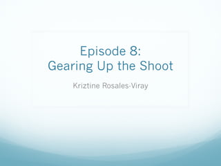 Episode 8:  
Gearing Up the Shoot
Kriztine Rosales-Viray
 