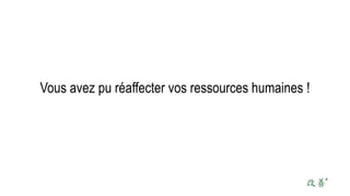 Vous avez pu réaffecter vos ressources humaines !
 