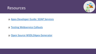 Resources
 Apex Developer Guide: SOAP Services
 Testing Webservice Callouts
 Open Source WSDL2Apex Generator
 