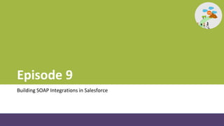 Episode 9
Building SOAP Integrations in Salesforce
 