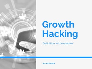 Growth
Hacking
Definition and examples
NJCHEVALIER
 