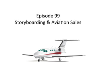 Episode	99 
Storyboarding	&	Avia5on	Sales
 