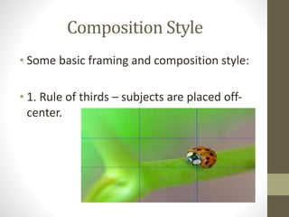 Composition	
  Style
• Some	
  basic	
  framing	
  and	
  composition	
  style:	
  
!
• 1.	
  Rule	
  of	
  thirds	
  –	
  subjects	
  are	
  placed	
  off-­‐
center.
 