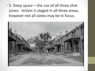 • 5.	
  Deep	
  space	
  –	
  the	
  use	
  of	
  all	
  three	
  shot	
  
zones.	
  	
  Action	
  is	
  staged	
  in	
  all	
  three	
  areas,	
  
however	
  not	
  all	
  zones	
  may	
  be	
  in	
  focus.
 