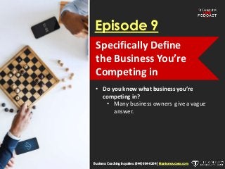 Episode 9
• Do you know what business you’re
competing in?
• Many business owners give a vague
answer.
Business Coaching Inquiries: (844) 884-8264 | titaniumsuccess.com
Specifically Define
the Business You’re
Competing in
 