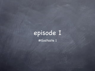 episode I
 #Godtaste 1
 