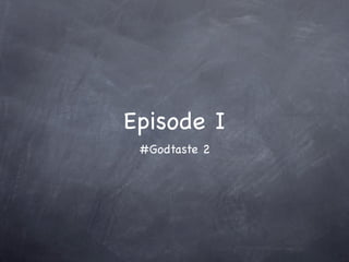 Episode I
 #Godtaste 2
 