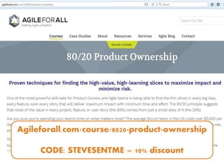 Agileforall.com/course/8020-product-ownership
CODE: STEVESENTME = 10% discount
 