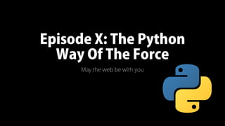 Episode X: The Python
Way Of The Force
May the web be with you
 