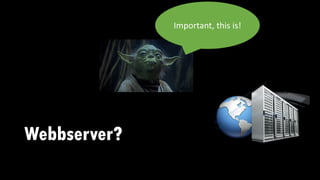 Webbserver?
Important, this is!
 