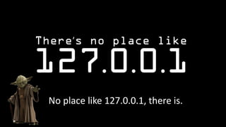 No place like 127.0.0.1, there is.
 