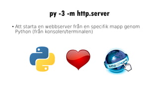 py -3 -m http.server
• Att starta en webbserver från en specifik mapp genom
Python (från konsolen/terminalen)
 